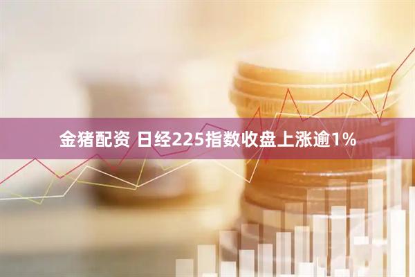 金猪配资 日经225指数收盘上涨逾1%