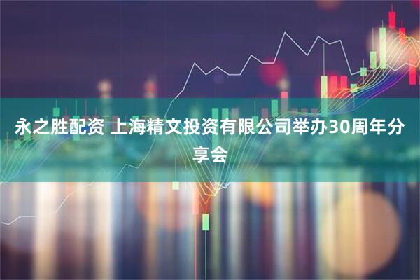 永之胜配资 上海精文投资有限公司举办30周年分享会