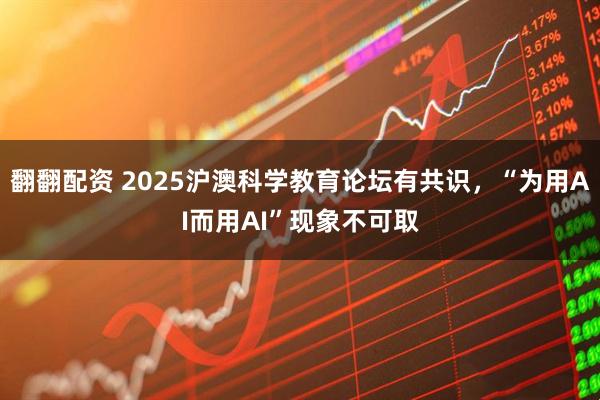 翻翻配资 2025沪澳科学教育论坛有共识，“为用AI而用AI”现象不可取