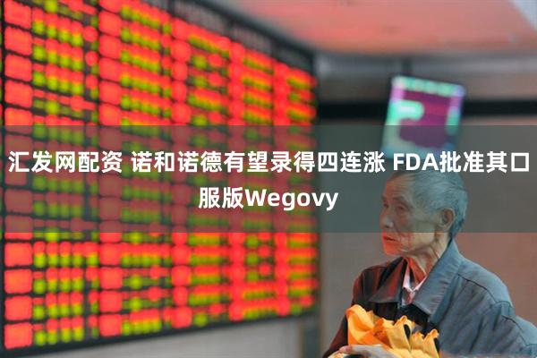 汇发网配资 诺和诺德有望录得四连涨 FDA批准其口服版Wegovy