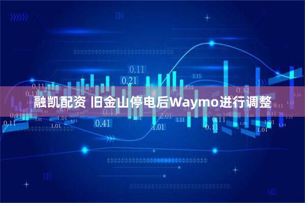 融凯配资 旧金山停电后Waymo进行调整