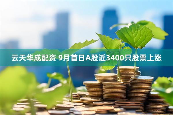 云天华成配资 9月首日A股近3400只股票上涨